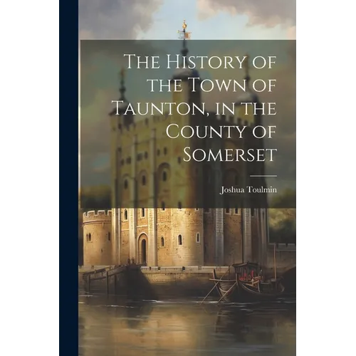 The History of the Town of Taunton, in the County of Somerset