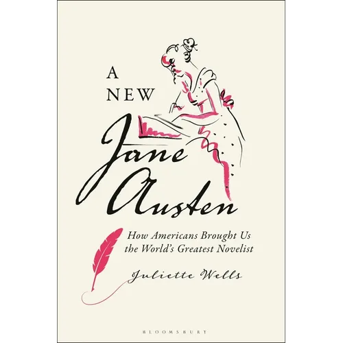 A New Jane Austen: How Americans Brought Us the World's Greatest Novelist