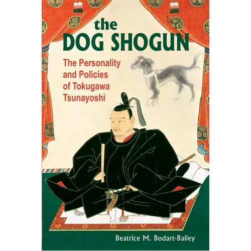 The Dog Shogun: The Personality and Policies of Tokugawa Tsunayoshi
