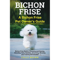 Bichon Frise: A Bichon Frise Pet Owner's Guide