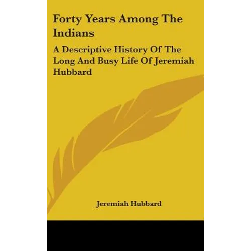 Forty Years Among The Indians: A Descriptive History Of The Long And Busy Life Of Jeremiah Hubbard