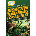 HowExpert Guide to Bioactive Terrariums for Reptiles: 101 Tips on How to Create and Maintain a Beautiful, Self-Sustaining Ecosystem and Habitat for Yo