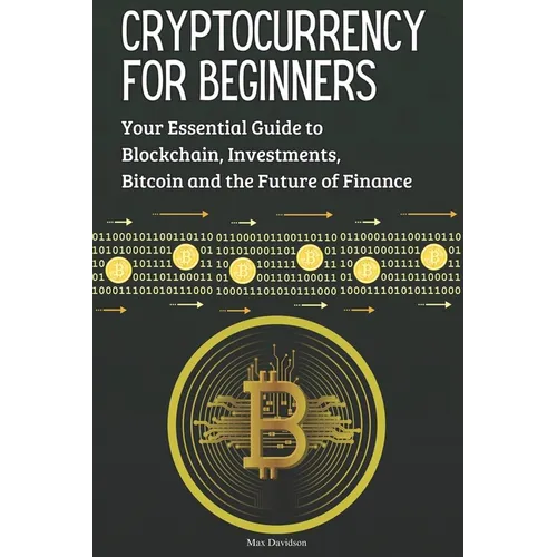 Cryptocurrency for Beginners: Your Essential Guide to Blockchain, Investments, Bitcoin and the Future of Finance