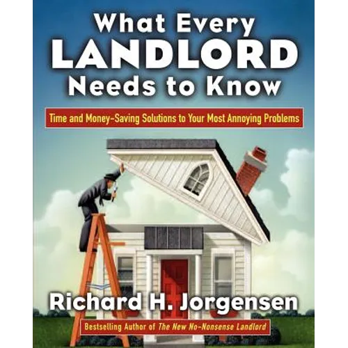 What Every Landlord Needs to Know: Time and Money-Saving Solutions to Your Most Annoying Problems