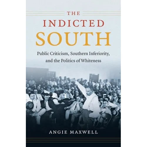 Indicted South: Public Criticism, Southern Inferiority, and the Politics of Whiteness