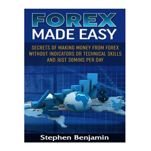 Forex Made Easy: Secrets Of Making Money From Forex Without Indicators Or Technical Skills and Just 30mins per day