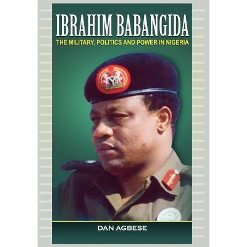 Ibrahim Babangida: The Military, Politics Ad Power in Nigeria