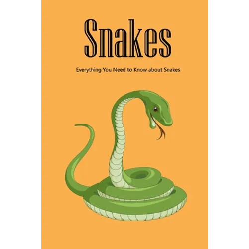 Snakes: Everything You Need to Know about Snakes: The Life Secret of Snakes