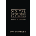 Digital Is Everyone's Business: A guide to transition