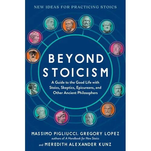 Beyond Stoicism: A Guide to the Good Life with Stoics, Skeptics, Epicureans, and Other Ancient Philosophers