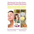 Starting Up Your Own Home Beauty Product Business - Making Your Own Health and Beauty Remedies Through Traditional Recipes