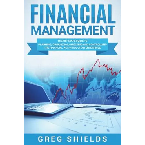 Financial Management: The Ultimate Guide to Planning, Organizing, Directing, and Controlling the Financial Activities of an Enterprise