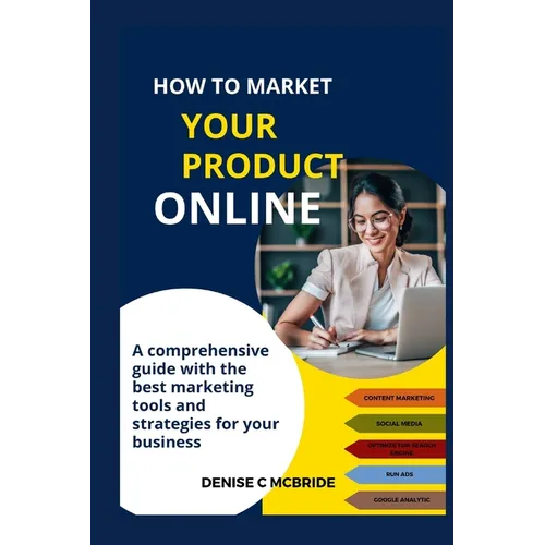 How to Market Your Product Online: A Comprehensive Guide with the best marketing tools and strategies for your business