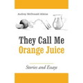 They Call Me Orange Juice: Stories and Essays