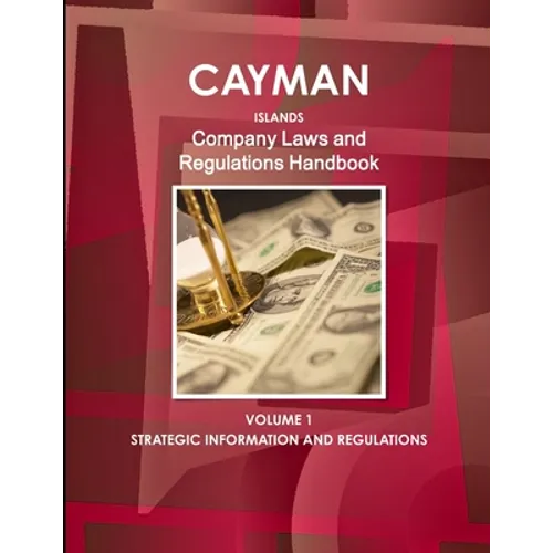 Cayman Islands Company Laws and Regulations Handbook Volume 1 Strategic Information and Regulations