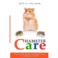 Hamster Care: The Essential Guide to Ownership, Care, & Training For Your Pet
