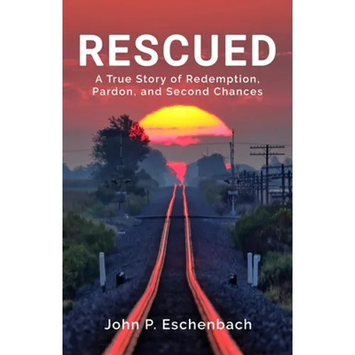 Rescued: A True Story of Redemption, Pardon, and Second Chances