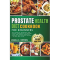 Prostate Health Diet Cookbook for Beginners: Explore The Essential Nutrients And Dietary Strategies To Support Prostate Health