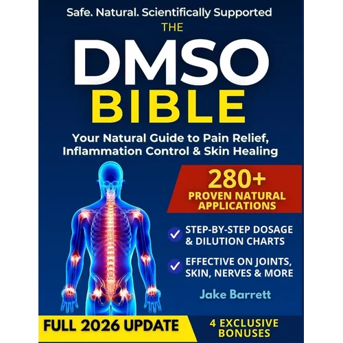 The Dmso Bible: Your Practical Guide to Safe, Natural Pain Relief and Lasting Healing With Detailed Dosage Guides & Real Success Stories.