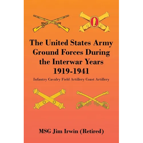 The United States Army Ground Forces During the Interwar Years 1919-1941: Infantry Cavalry Field Artillery Coast Artillery