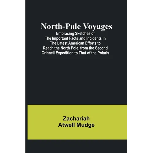 North-Pole Voyages; Embracing Sketches of the Important Facts and Incidents in the Latest American Efforts to Reach the North Pole, from the Second Gr