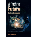 A Path to Future Sales Success: How an Individual with Zero Sales Experience Freely Shares How He Rose from Novice to Company Sales Leader with Forty