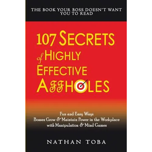 107 Secrets of Highly Effective Affholes: Fun and Easy Ways Bosses Grow & Maintain Power in the Workplace with Manipulation & Mind Games