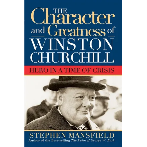Character and Greatness of Winston Churchill: Hero in a Time of Crisis