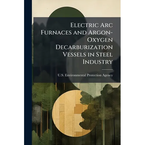 Electric Arc Furnaces and Argon-Oxygen Decarburization Vessels in Steel Industry: Background Information for Proposed Revisions to Standards, Draft EI