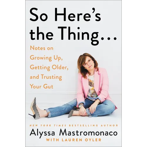 So Here's the Thing . . .: Notes on Growing Up, Getting Older, and Trusting Your Gut