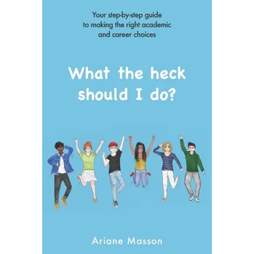 What the heck should I do?: Your step-by-step guide to making the right academic and career choices