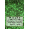 The Equine Entrepreneur: Your Guide to Building a Profitable Horse Business