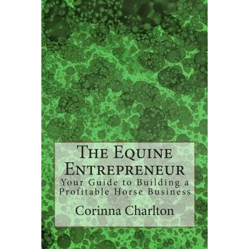 The Equine Entrepreneur: Your Guide to Building a Profitable Horse Business