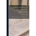 Christianity as old as the Creation: Or, the Gospel, a Republication of the Religion of Nature