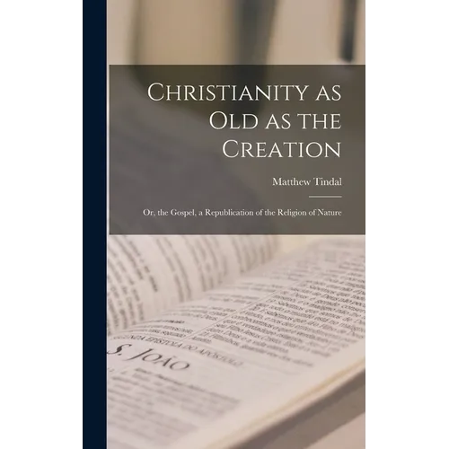 Christianity as old as the Creation: Or, the Gospel, a Republication of the Religion of Nature