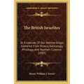 The British Israelites: Or Evidences Of Our Hebrew Origin, Gathered From History, Genealogy, Philology, And Heathen Customs (1885)