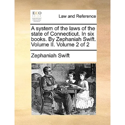 A system of the laws of the state of Connecticut. In six books. By Zephaniah Swift. Volume II. Volume 2 of 2