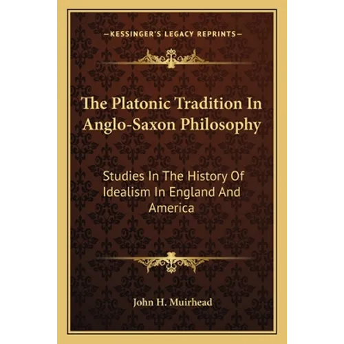 The Platonic Tradition In Anglo-Saxon Philosophy: Studies In The History Of Idealism In England And America