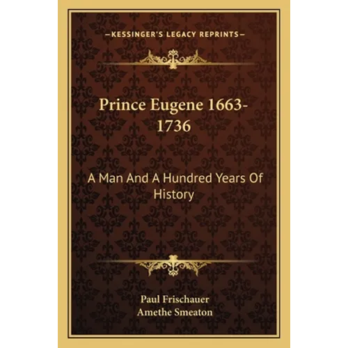 Prince Eugene 1663-1736: A Man And A Hundred Years Of History