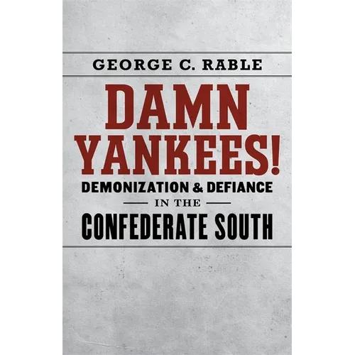 Damn Yankees!: Demonization and Defiance in the Confederate South