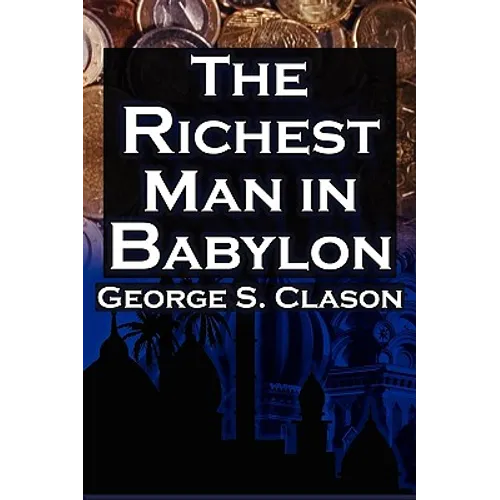 The Richest Man in Babylon: George S. Clason's Bestselling Guide to Financial Success: Saving Money and Putting It to Work for You