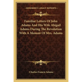 Familiar Letters Of John Adams And His Wife Abigail Adams During The Revolution With A Memoir Of Mrs. Adams