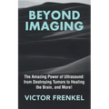 Beyond Imaging: The Amazing Power of Ultrasound: from Destroying Tumors to Healing the Brain, and More!
