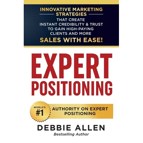 Expert Positioning: Innovative Marketing Strategies That Create Instant Credibility & Trust to Gain High-Paying Clients and More Sales with Ease! - Paperback