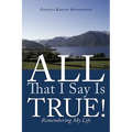 All That I Say Is True!: Remembering My Life