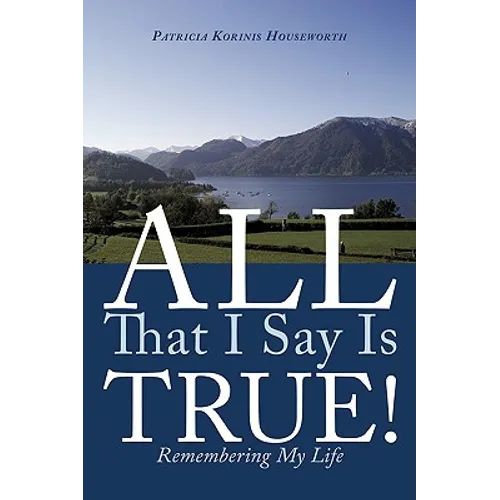 All That I Say Is True!: Remembering My Life
