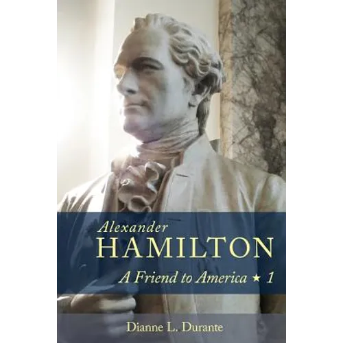 Alexander Hamilton: A Friend to America: Volume 1