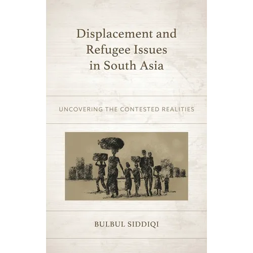 Displacement and Refugee Issues in South Asia: Uncovering the Contested Realities