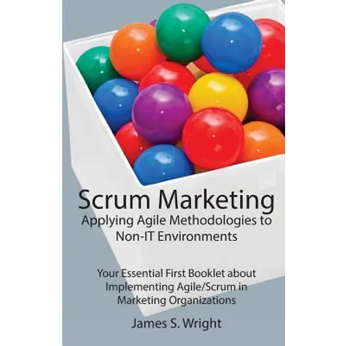 Scrum Marketing: Applying Agile Methodologies to Marketing: Your Essential First Booklet about Implementing Agile/Scrum in Marketing Organizations