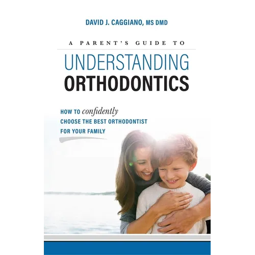 A Parent's Guide to Understanding Orthodontics: How to Confidently Choose the Best Orthodontist for Your Family